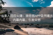 当事人回应火爆：微密圈APP突然爆出内幕内幕，引发众怒