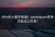 99%的人都不知道！weimiquan原来还能这么狂喜？