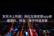 发现冲上热搜！网红在微密圈app被爆爆料，网友：事件持续发酵