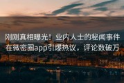 刚刚真相曝光！业内人士的秘闻事件在微密圈app引爆热议，评论数破万