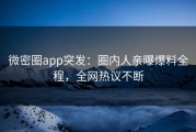 微密圈app突发：圈内人亲曝爆料全程，全网热议不断