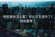 维密圈你怎么看？评论区无语炸了！网友看傻了