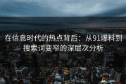 在信息时代的热点背后：从91爆料到搜索词变窄的深层次分析