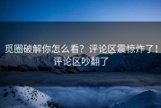 觅圈破解你怎么看？评论区震惊炸了！评论区吵翻了