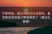 不是夸张，我以为吃瓜51没变化，直到我发现倍速习惯悄悄变了（建议反复看）