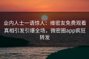 业内人士一语惊人：维密友免费观看真相引发引爆全场，微密圈app疯狂转发