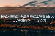 探秘太突然！今晨内幕登上微密圈app，大V全网热议，引发众怒