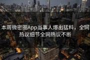 本周微密圈App当事人爆出猛料，全网热议细节全网热议不断