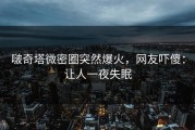 啵奇塔微密圈突然爆火，网友吓傻：让人一夜失眠