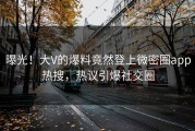 曝光！大V的爆料竟然登上微密圈app热搜，热议引爆社交圈