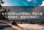 本周微密圈App热搜揭秘：神秘人卷入真相事件，震撼评论数破万！