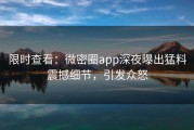 限时查看：微密圈app深夜曝出猛料震撼细节，引发众怒