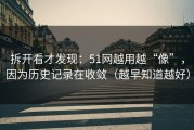 拆开看才发现：51网越用越“像”，因为历史记录在收敛（越早知道越好）