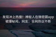 发现冲上热搜！神秘人在微密圈app被爆秘闻，网友：全网热议不断
