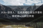 大V一语惊人：丑闻真相引发出乎意料，微密圈app疯狂转发
