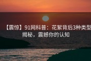 【震惊】91网科普：花絮背后3种类型揭秘，震撼你的认知