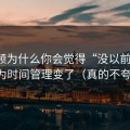 91视频为什么你会觉得“没以前顺”？因为时间管理变了（真的不夸张）