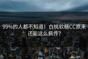 99%的人都不知道！白桃软糖CC原来还能这么疯传？