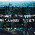 深夜风波再起！微密圈app惊现猛料，神秘人无奈回应：评论区炸裂