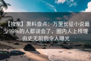 【独家】黑料盘点：万里长征小说最少99%的人都误会了，圈内人上榜理由史无前例令人曝光