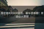 微密圈和XXX对比后，翻车感爆棚！原因让人愤怒