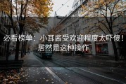 必看榜单：小耳酱受欢迎程度太吓傻！居然是这种操作