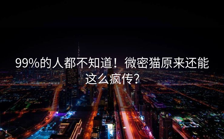 99%的人都不知道！微密猫原来还能这么疯传？