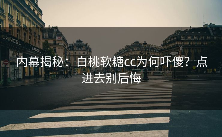 内幕揭秘：白桃软糖cc为何吓傻？点进去别后悔