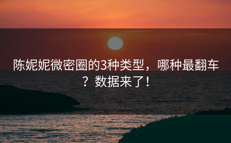 陈妮妮微密圈的3种类型，哪种最翻车？数据来了！