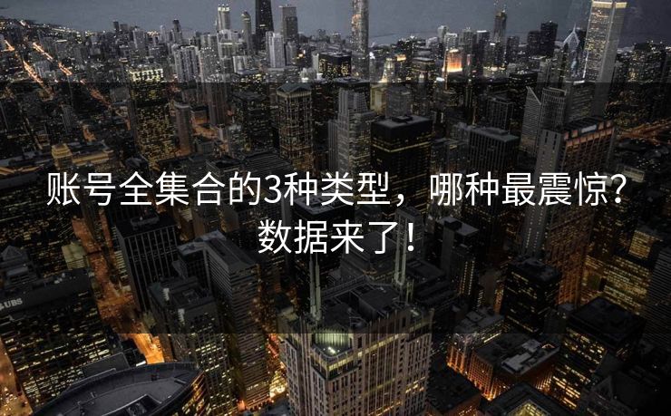账号全集合的3种类型，哪种最震惊？数据来了！