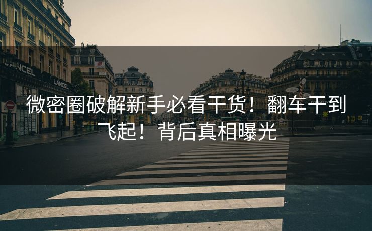 微密圈破解新手必看干货！翻车干到飞起！背后真相曝光