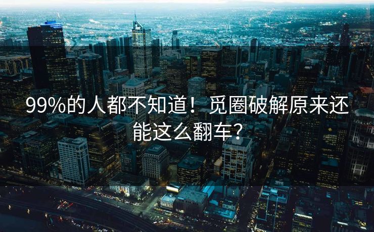 99%的人都不知道！觅圈破解原来还能这么翻车？