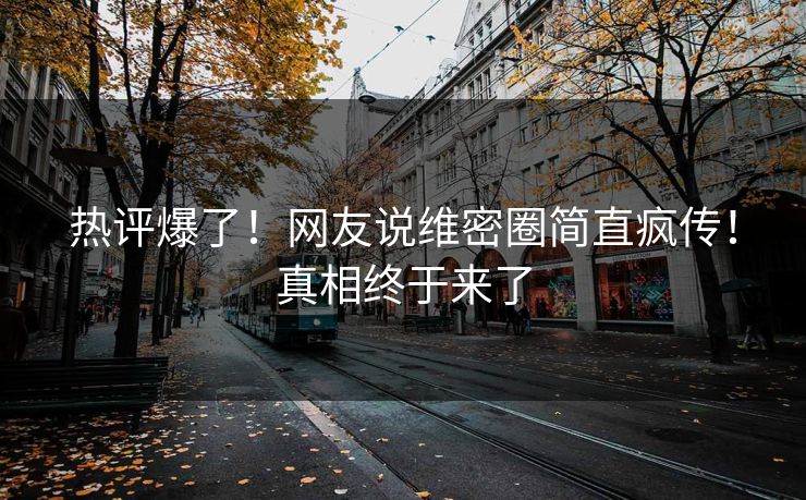 热评爆了！网友说维密圈简直疯传！真相终于来了