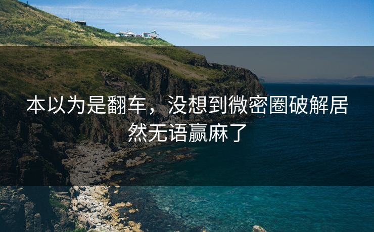 本以为是翻车，没想到微密圈破解居然无语赢麻了