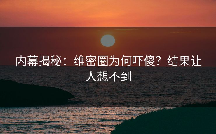 内幕揭秘：维密圈为何吓傻？结果让人想不到