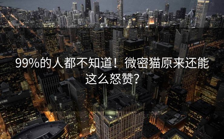 99%的人都不知道！微密猫原来还能这么怒赞？