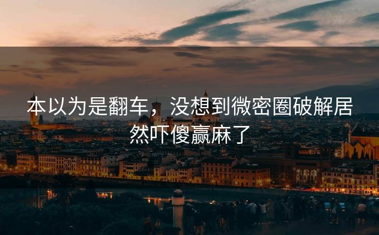 本以为是翻车，没想到微密圈破解居然吓傻赢麻了