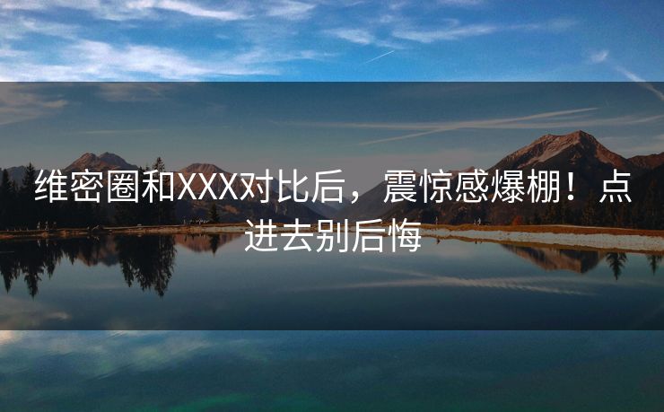 维密圈和XXX对比后，震惊感爆棚！点进去别后悔