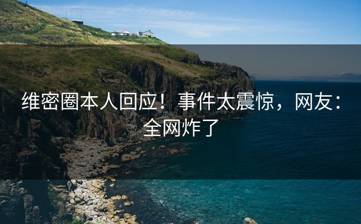 维密圈本人回应！事件太震惊，网友：全网炸了