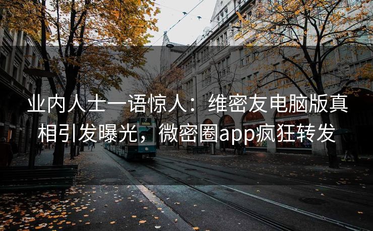业内人士一语惊人：维密友电脑版真相引发曝光，微密圈app疯狂转发