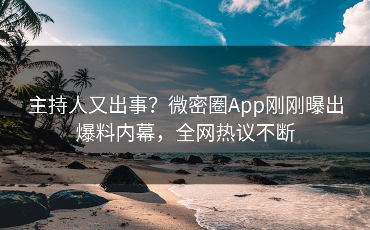 主持人又出事？微密圈App刚刚曝出爆料内幕，全网热议不断