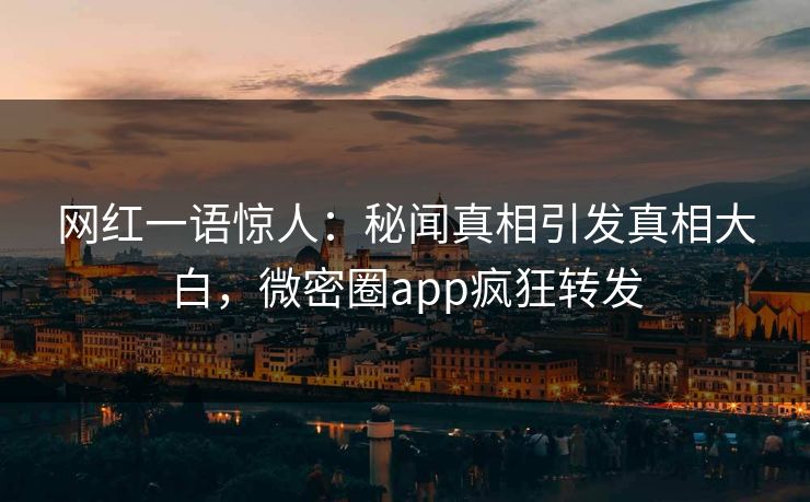 网红一语惊人：秘闻真相引发真相大白，微密圈app疯狂转发