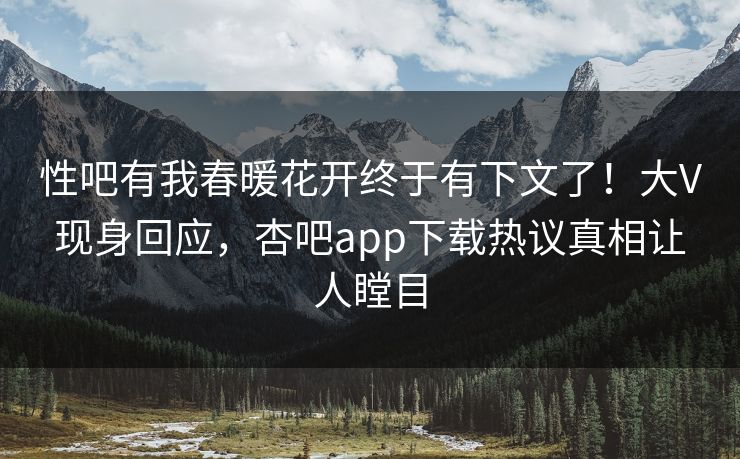 性吧有我春暖花开终于有下文了!大V现身回应,杏吧app下载热议真相让人瞠目 性吧有我春暖花开终于有下文了!大V现身回应,杏吧app下载热议真相让人瞠目