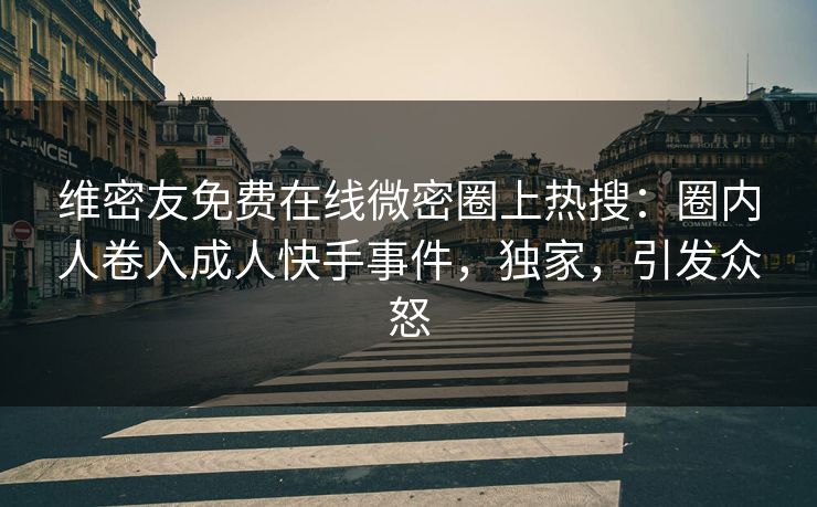 维密友免费在线微密圈上热搜:圈内人卷入成人快手事件,独家,引发众怒 维密友免费在线微密圈上热搜:圈内人卷入成人快手事件,独家,引发众怒