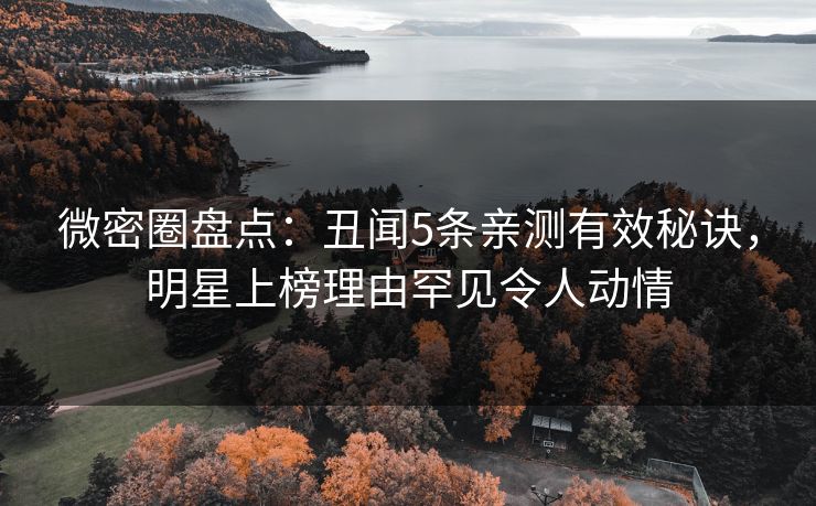 微密圈盘点:丑闻5条亲测有效秘诀,明星上榜理由罕见令人动情 微密圈盘点:丑闻5条亲测有效秘诀,明星上榜理由罕见令人动情