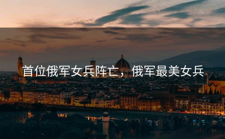 首位俄军女兵阵亡,俄军最美女兵 首位俄军女兵阵亡,俄军最美女兵