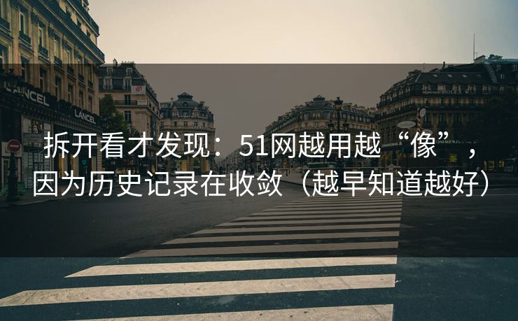 拆开看才发现：51网越用越“像”，因为历史记录在收敛（越早知道越好）