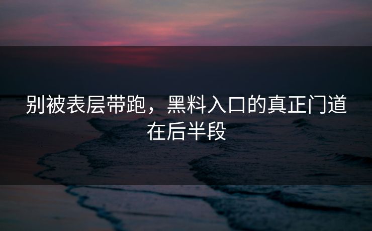 别被表层带跑,黑料入口的真正门道在后半段 别被表层带跑,黑料入口的真正门道在后半段